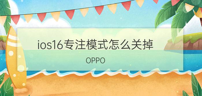 ios16专注模式怎么关掉 OPPO Reno5pro如何解除专注模式？